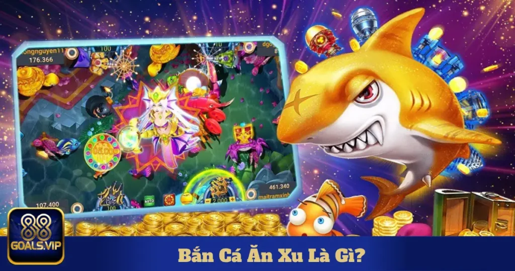 Bắn Cá Ăn Xu Là Gì? Trải Nghiệm Giải Trí Mới Mẻ Tại 88Goals 1 ban ca an xu la gi 5